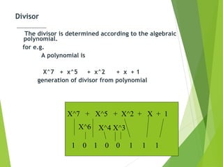 Divisor
The divisor is determined according to the algebraic
polynomial.
for e.g.
A polynomial is
X^7 + x^5 + x^2 + x + 1
generation of divisor from polynomial
12
X^7 + X^5 + X^2 + X + 1
1 0 1 0 0 1 1 1
X^4 X^3X^6
 