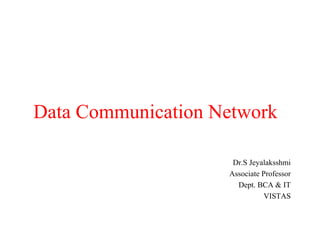 Data Communication Network
Dr.S Jeyalaksshmi
Associate Professor
Dept. BCA & IT
VISTAS
 