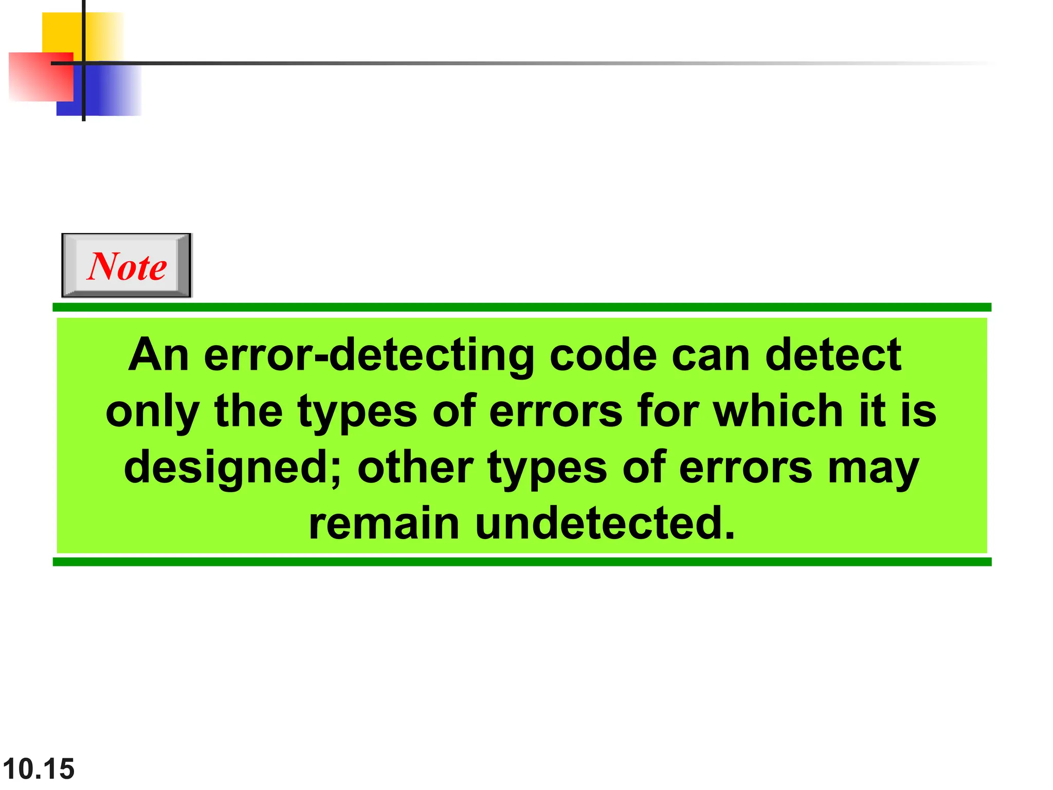 10.15 An error-detecting code can detect only the types of errors for which it is designed; other types of errors may remain undetected. Note 