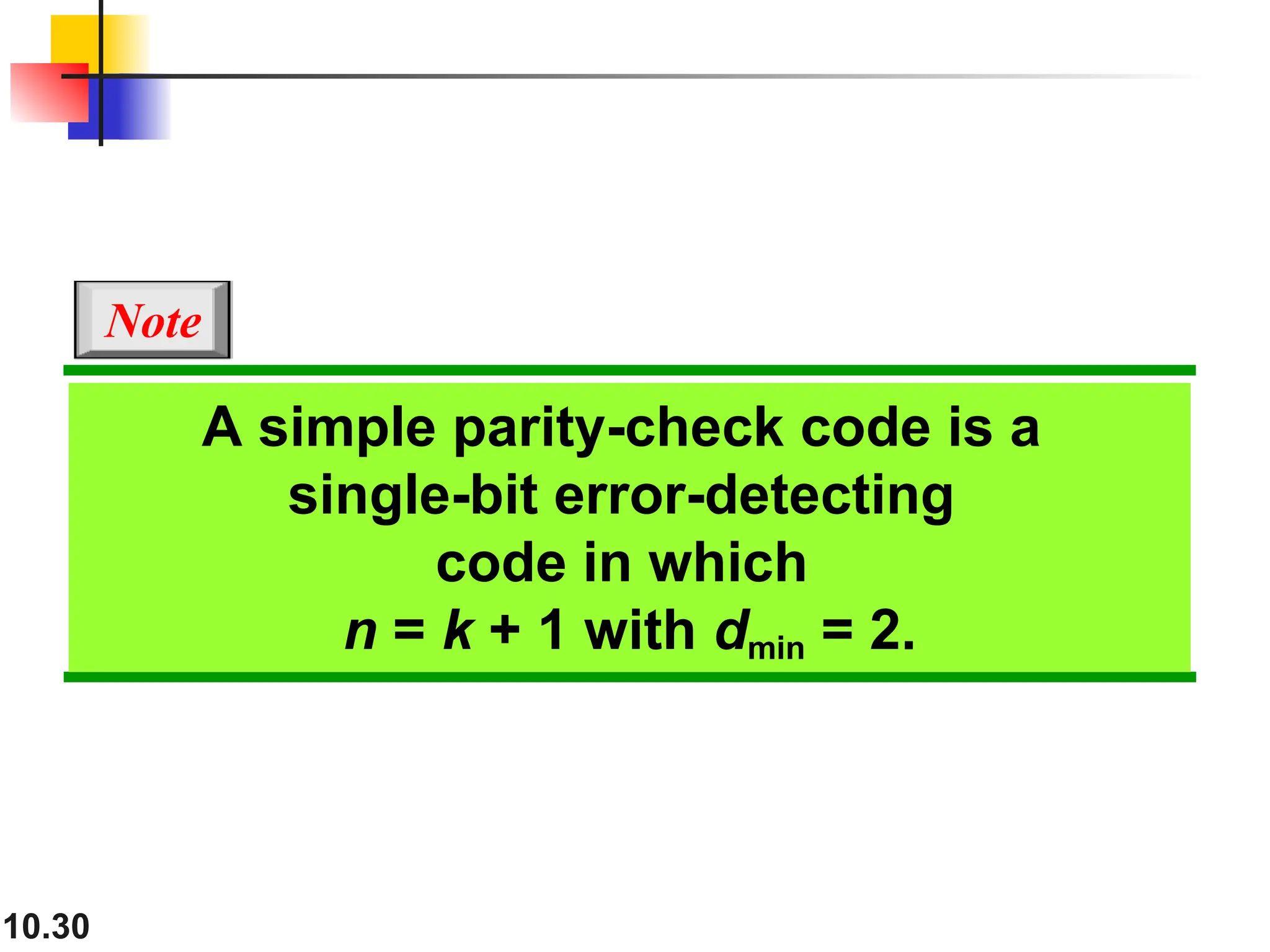 10.30 A simple parity-check code is a single-bit error-detecting code in which n = k + 1 with dmin = 2. Note 