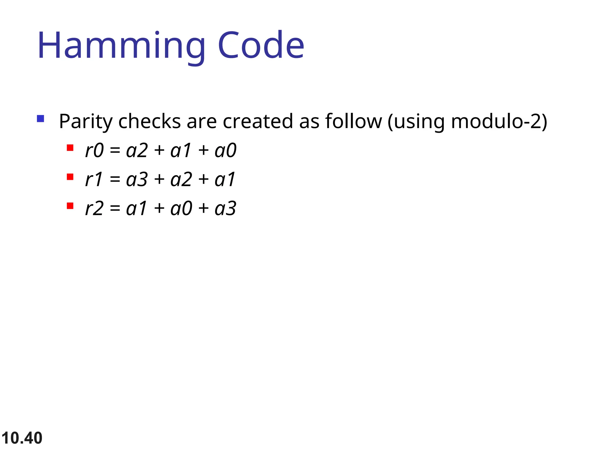 Hamming Code  Parity checks are created as follow (using modulo-2)  r0 = a2 + a1 + a0  r1 = a3 + a2 + a1  r2 = a1 + a0 + a3 10.40 