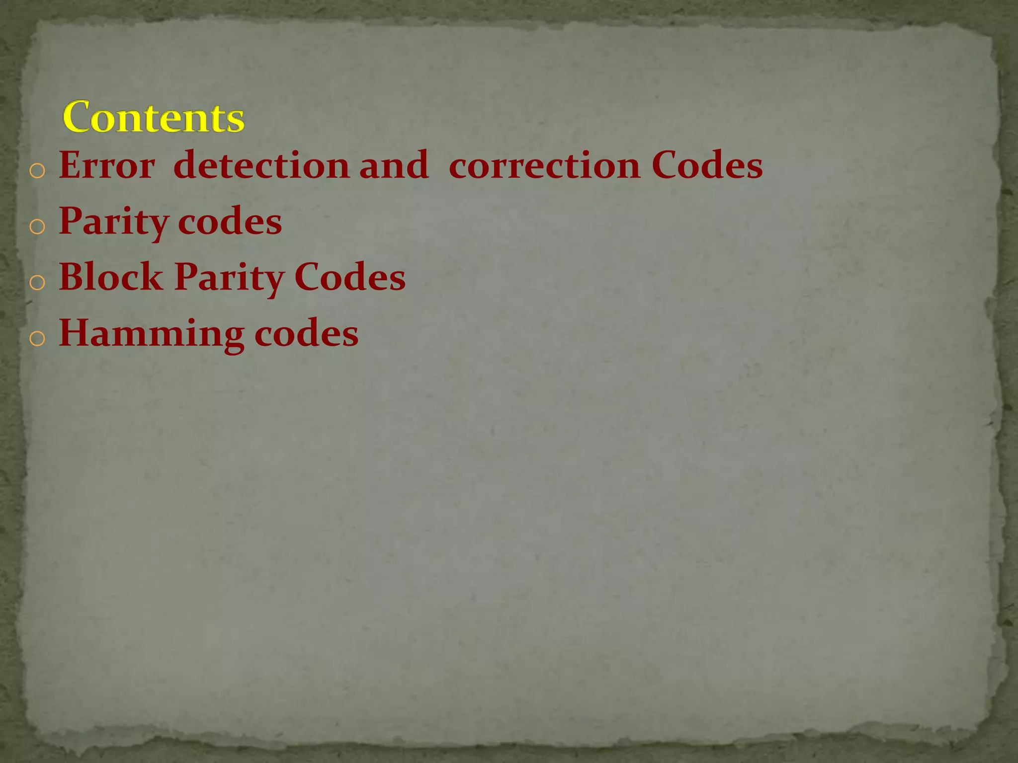 o Error detection and correction Codes o Parity codes o Block Parity Codes o Hamming codes 