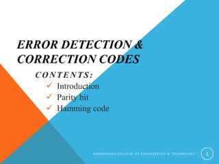 ERROR DETECTION &
CORRECTION CODES
CONTENTS:
 Introduction
 Parity bit
 Hamming code
K O N G U N A D U C O L L E G E O F E N G I N E E R I N G & T E C H N O L O G Y 1
 
