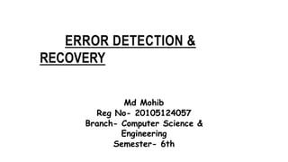 Md Mohib
Reg No- 20105124057
Branch- Computer Science &
Engineering
Semester- 6th
ERROR DETECTION &
RECOVERY
 