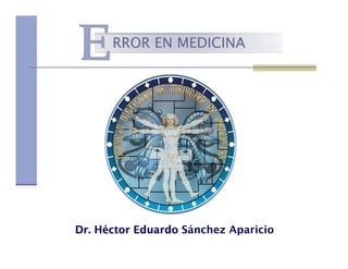RROR EN MEDICINA




Dr. Héctor Eduardo Sánchez Aparicio
 