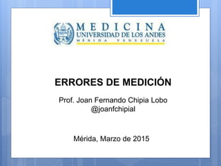 ERRORES DE MEDICIÓN
Prof. Joan Fernando Chipia Lobo
@joanfchipial
 