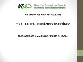 BASE DE DATOS PARA APLICACIONES



T.S.U. LAURA HERNÁNDEZ MARTÍNEZ


 TRANSACCIONES Y MANEJO DE ERRORES EN MYSQL
 