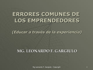 ERRORES COMUNES DE  LOS EMPRENDEDORES (Educar a través de la experiencia) MG. LEONARDO F. GARGIULO  