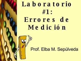 Laboratorio #1: Errores de Medición Prof. Elba M. Sepúlveda 