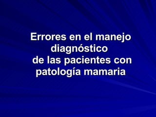 Errores en el manejo diagnóstico   de las pacientes con patología mamaria 