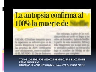 TODOS LOS SEGUROS MEDICOS DEBEN CUBRIR EL COSTO DE ESTAS AUTOPSIAS. DEBEMOS IR A QUE NOS HAGAN UNA A VER QUE NOS DICEN.