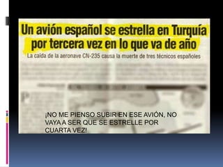 ¡NO ME PIENSO SUBIR EN ESE AVIÓN, NO VAYA A SER QUE SE ESTRELLE POR CUARTA VEZ!