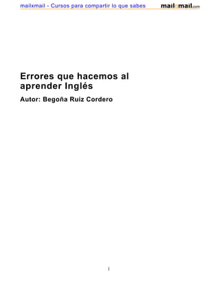 Errores que hacemos al
aprender Inglés
Autor: Begoña Ruiz Cordero
1
mailxmail - Cursos para compartir lo que sabes
 