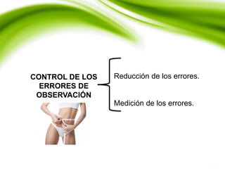 CONTROL DE LOS
ERRORES DE
OBSERVACIÓN
Reducción de los errores.
Medición de los errores.
 