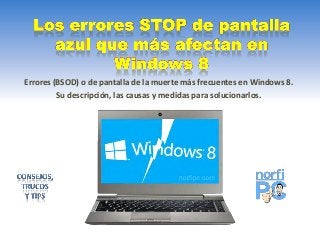 Errores (BSOD) o de pantalla de la muerte más frecuentes en Windows 8.
Su descripción, las causas y medidas para solucionarlos.
 