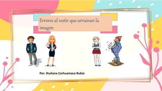 Por: Jhuliana Carhuamaca Rubio
Errores al vestir que arruinan la
imagen
 