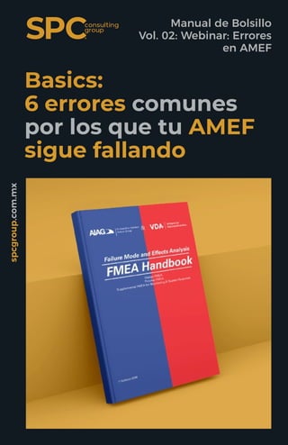 Basics:
6 errores comunes
por los que tu AMEF
sigue fallando
Manual de Bolsillo
Vol. 02: Webinar: Errores
en AMEF
Análisis de Modo y Efecto de Falla
spcgroup.com.mx
 