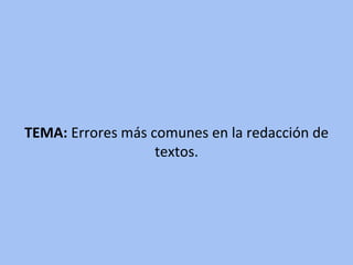 TEMA: Errores más comunes en la redacción de
textos.
 