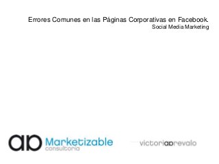 Errores Comunes en las Páginas Corporativas en Facebook.
Social Media Marketing
 