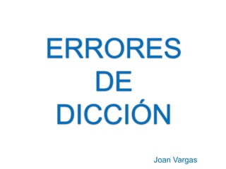 ERRORES
DE
DICCIÓN
Joan Vargas

 