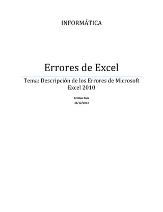 INFORMÁTICA

Errores de Excel
Tema: Descripción de los Errores de Microsoft
Excel 2010
Cristian Ruiz
31/12/2013

 