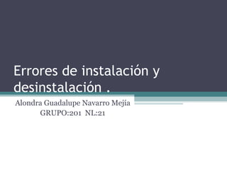 Errores de instalación y
desinstalación .
Alondra Guadalupe Navarro Mejía
GRUPO:201 NL:21
 