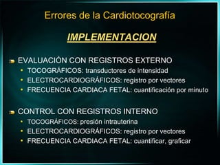 IMPLEMENTACIONEVALUACIÓN CON REGISTROS EXTERNOTOCOGRÁFICOS: transductores de intensidadELECTROCARDIOGRÁFICOS: registro por vectoresFRECUENCIA CARDIACA FETAL: cuantificación por minutoCONTROL CON REGISTROS INTERNOTOCOGRÁFICOS: presión intrauterinaELECTROCARDIOGRÁFICOS: registro por vectoresFRECUENCIA CARDIACA FETAL: cuantificar, graficarErrores de la Cardiotocografía