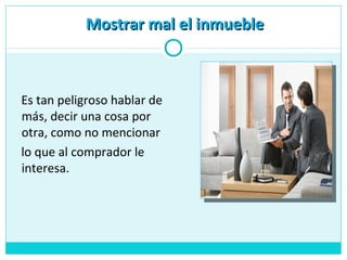 Mostrar mal el inmuebleMostrar mal el inmueble
Es tan peligroso hablar de
más, decir una cosa por
otra, como no mencionar
lo que al comprador le
interesa.
 