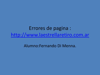 Errores de pagina :
http://www.laestrellaretiro.com.ar
Alumno:Fernando Di Menna.
 