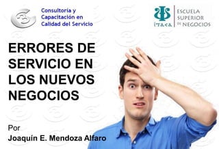 ERRORES DE
SERVICIO EN
LOS NUEVOS
NEGOCIOS
Por
Joaquín E. Mendoza Alfaro
 