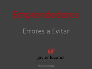 Emprendedores
Errores a Evitar
@javierlozanozgz
 
