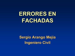 ERRORES EN
FACHADAS
Sergio Arango Mejía
Ingeniero Civil
 