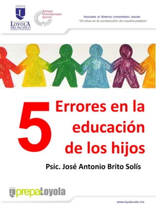 Errores en la
educación
de los hijos
Psic. José Antonio Brito Solís
 