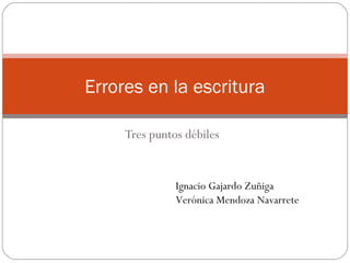 Tres puntos débiles
Errores en la escritura
Ignacio Gajardo Zuñiga
Verónica Mendoza Navarrete
 