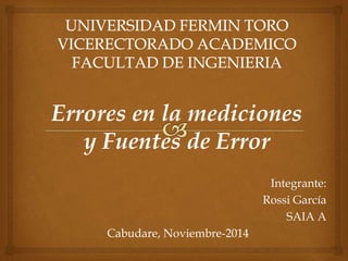 Integrante:
Rossi García
SAIA A
Cabudare, Noviembre-2014
Errores en la mediciones
y Fuentes de Error
 