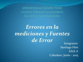 Integrante:
Santiago Him
SAIA A
Cabudare, Junio - 2015
Errores en la
mediciones y Fuentes
de Error
 