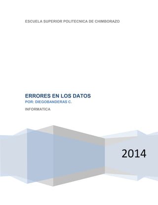 ESCUELA SUPERIOR POLITECNICA DE CHIMBORAZO

ERRORES EN LOS DATOS
POR: DIEGOBANDERAS C.
INFORMATICA

2014

 