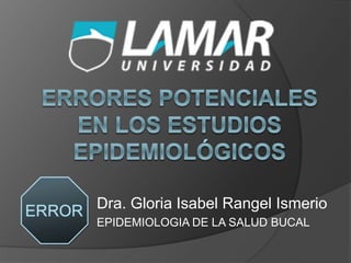 Dra. Gloria Isabel Rangel Ismerio
EPIDEMIOLOGIA DE LA SALUD BUCAL
 