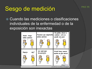 Sesgo de medición
 Cuando las mediciones o clasificaciones
individuales de la enfermedad o de la
exposición son inexactas
 