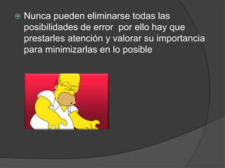 Nunca pueden eliminarse todas las
posibilidades de error por ello hay que
prestarles atención y valorar su importancia
para minimizarlas en lo posible
 