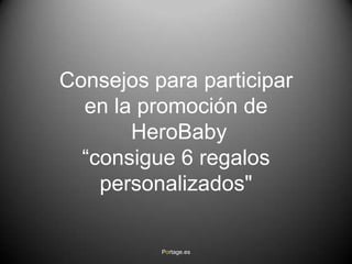 Consejos para participar
  en la promoción de
       HeroBaby
  “consigue 6 regalos
    personalizados"

          Portage.es
 