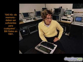 “640 Kb -de
  memoria -
  deben ser
  suficientes
     para
cualquiera”…
Bill Gates en
     1981.
 