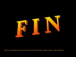 F I N Musica:  The Inspector Clouseau Theme (The Pink Panther Strikes Again) - Henry Mancini 