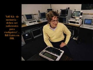 “ 640 Kb -de memoria - deben ser suficientes para cualquiera”… Bill Gates en 1981. 