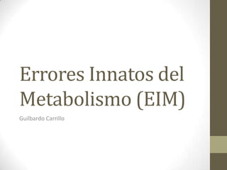 Errores Innatos del
Metabolismo (EIM)
Guilbardo Carrillo
 
