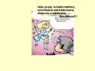 Hola, yo soy  tu hada madrina y como toda la vida fuiste buena,  ahora voy a satisfacerte  tres deseos …! 