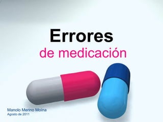Errores de medicación Manolo Merino Moína Agosto de 2011 