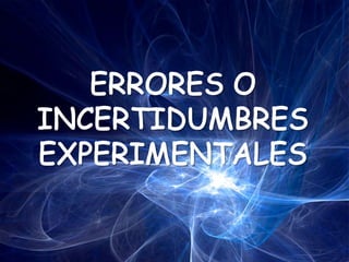 ERRORES O INCERTIDUMBRES EXPERIMENTALES 