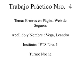 Trabajo Práctico Nro. 4
Tema: Errores en Página Web de
Seguros
Apellido y Nombre : Vega, Leandro
Instituto: IFTS Nro. 1
Turno: Noche
 
