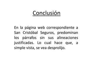 Conclusión
En la página web correspondiente a
San Cristóbal Seguros, predominan
los párrafos sin sus alineaciones
justificadas. Lo cual hace que, a
simple vista, se vea desprolijo.